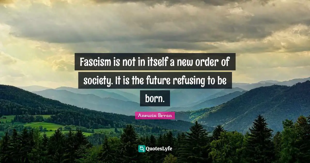 Fascism is not in itself a new order of society. It is the future refusing to be born.