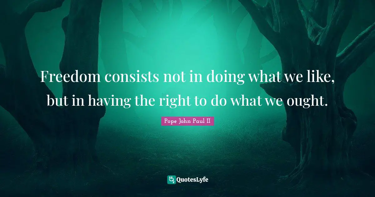 Like Quotes: "Freedom consists not in doing what we like, but in having the right to do what we ought."