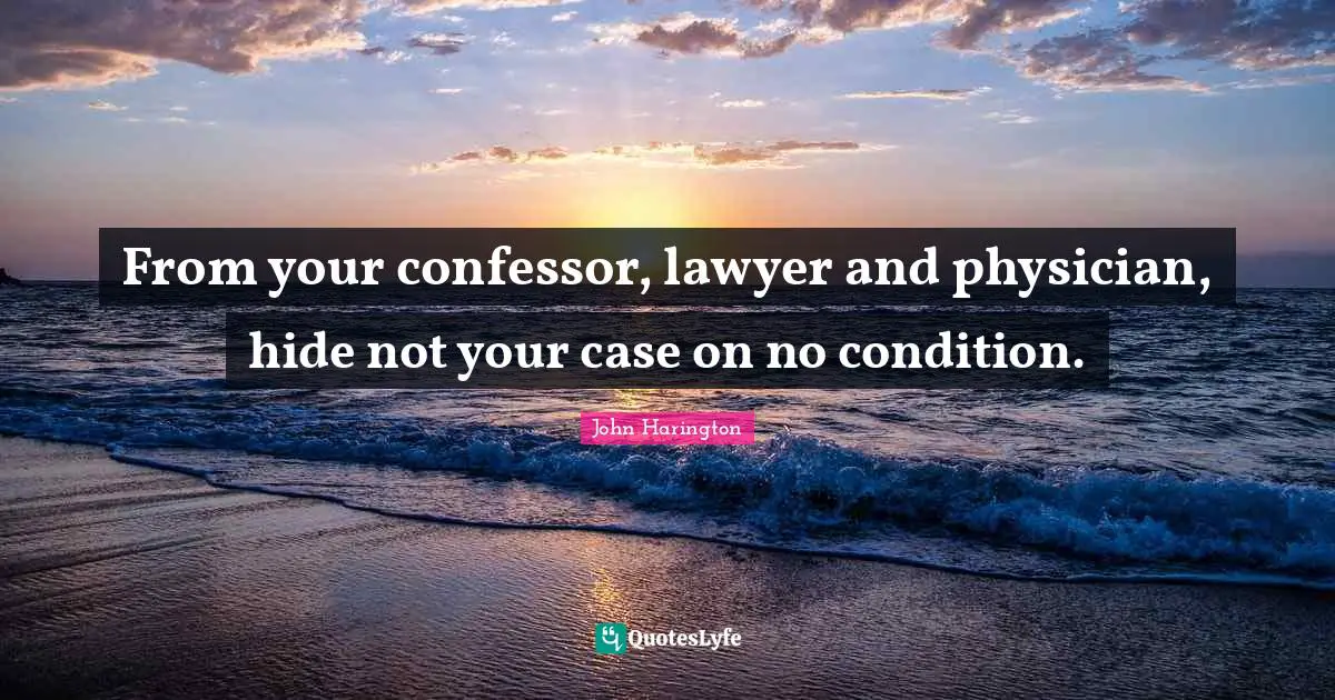 From your confessor, lawyer and physician, hide not your case on no condition.