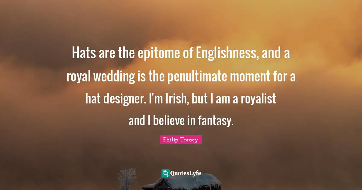 Hats are the epitome of Englishness, and a royal wedding is the penultimate moment for a hat designer. I'm Irish, but I am a royalist and I believe in fantasy.