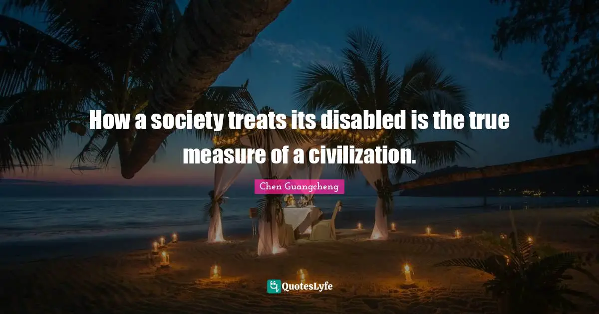 How a society treats its disabled is the true measure of a civilization.