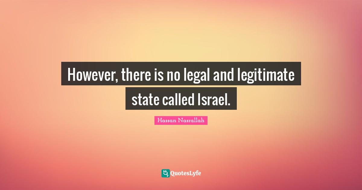 However, there is no legal and legitimate state called Israel.