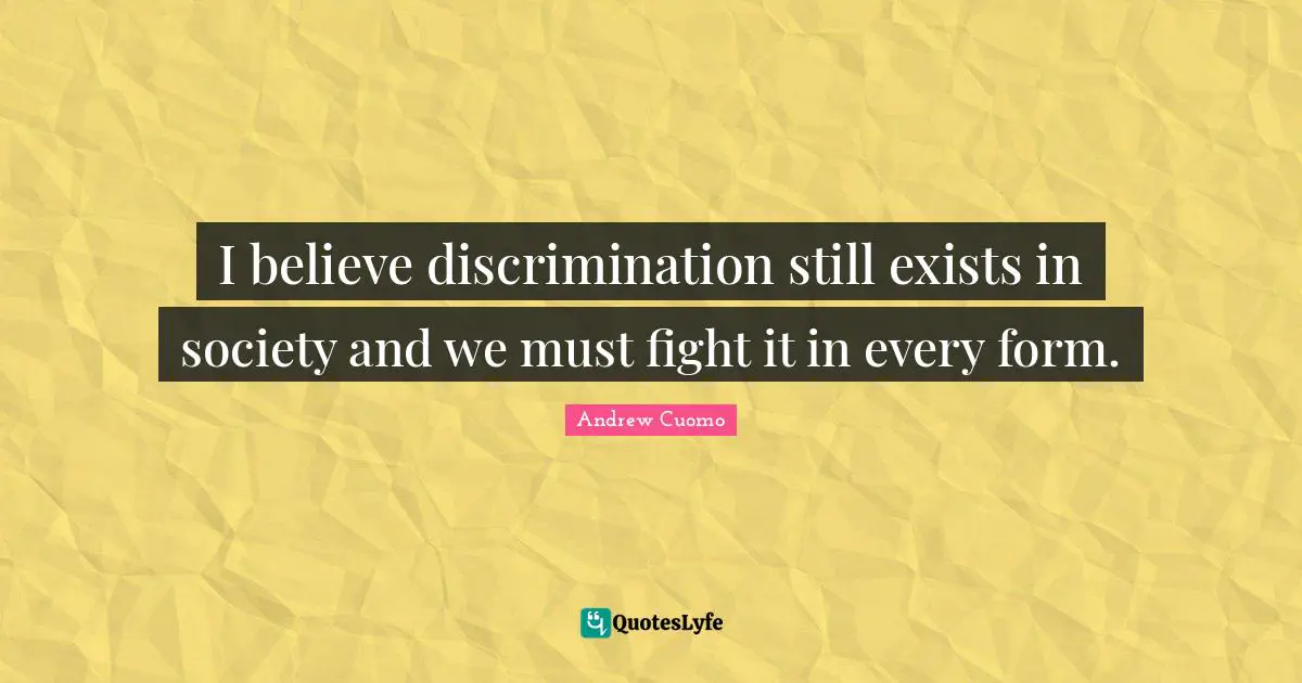 Andrew Cuomo Quotes: "I believe discrimination still exists in society and we must fight it in every form."