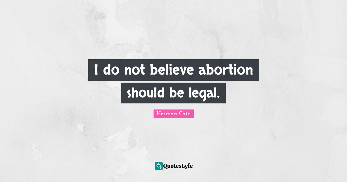I do not believe abortion should be legal.