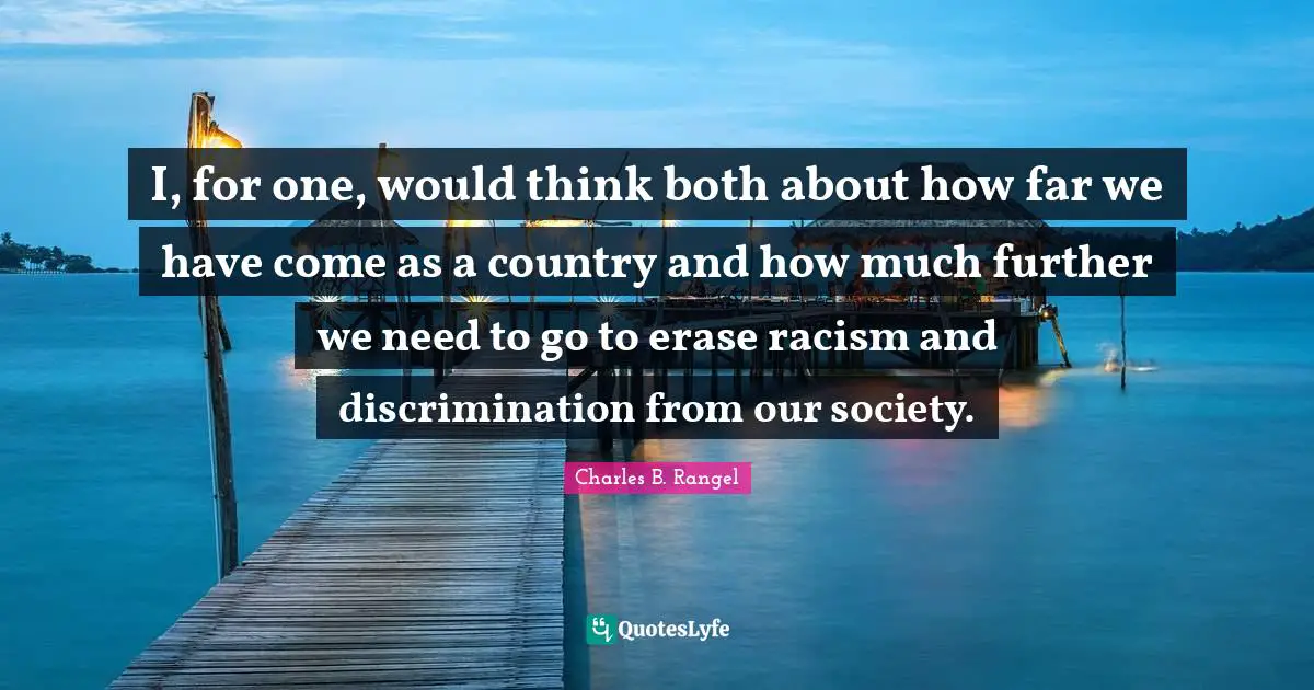 I, for one, would think both about how far we have come as a country and how much further we need to go to erase racism and discrimination from our society.