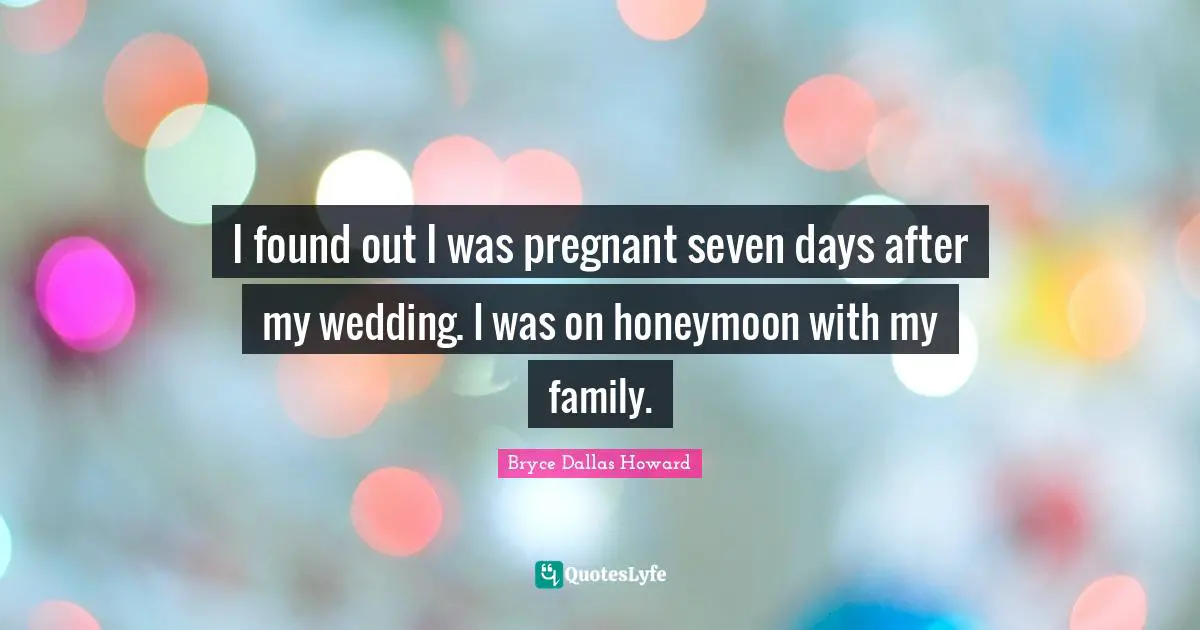I found out I was pregnant seven days after my wedding. I was on honeymoon with my family.
