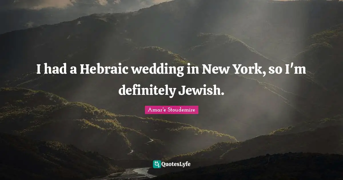 I had a Hebraic wedding in New York, so I'm definitely Jewish.