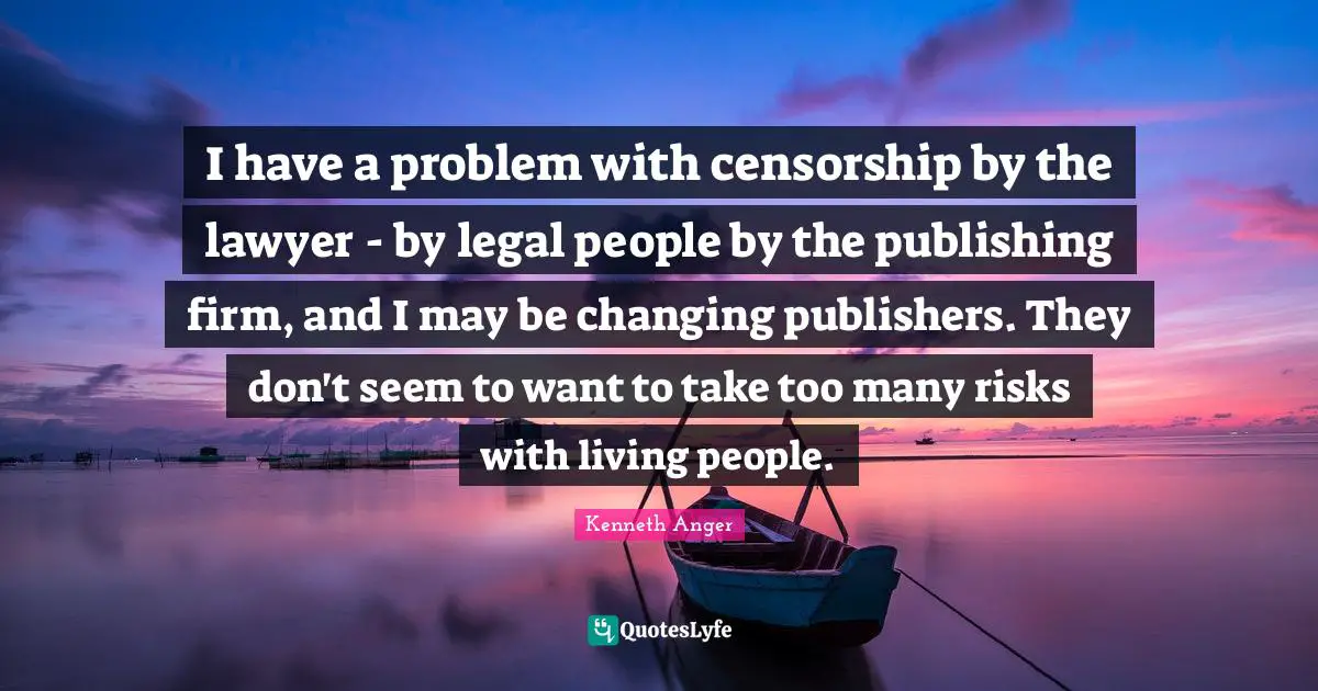 I have a problem with censorship by the lawyer - by legal people by the publishing firm, and I may be changing publishers. They don't seem to want to take too many risks with living people.