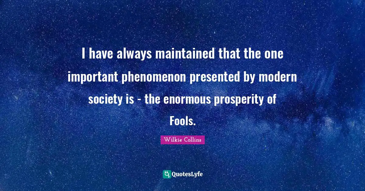 I have always maintained that the one important phenomenon presented by modern society is - the enormous prosperity of Fools.