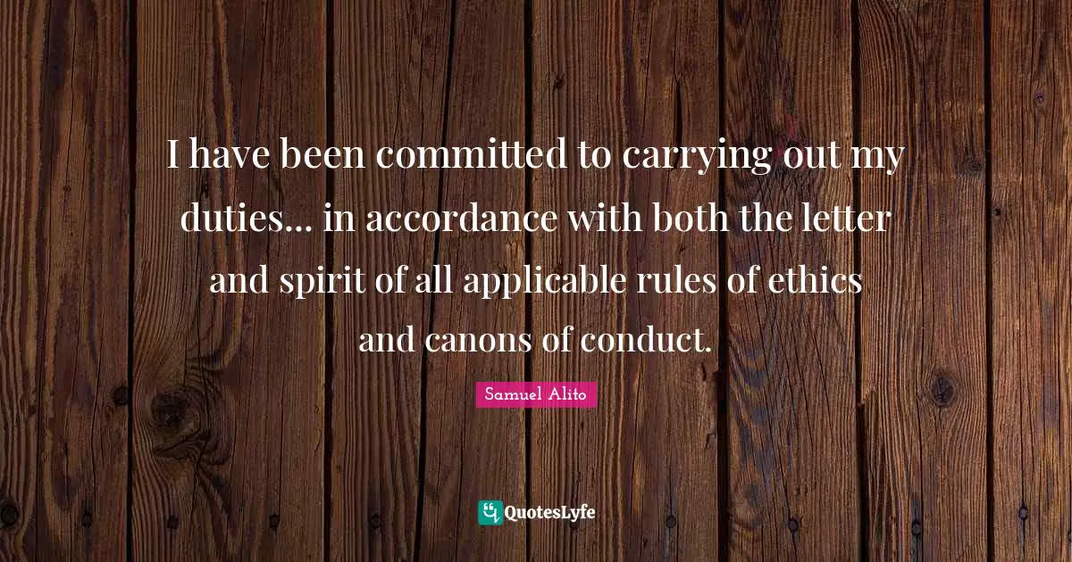 I have been committed to carrying out my duties... in accordance with both the letter and spirit of all applicable rules of ethics and canons of conduct.