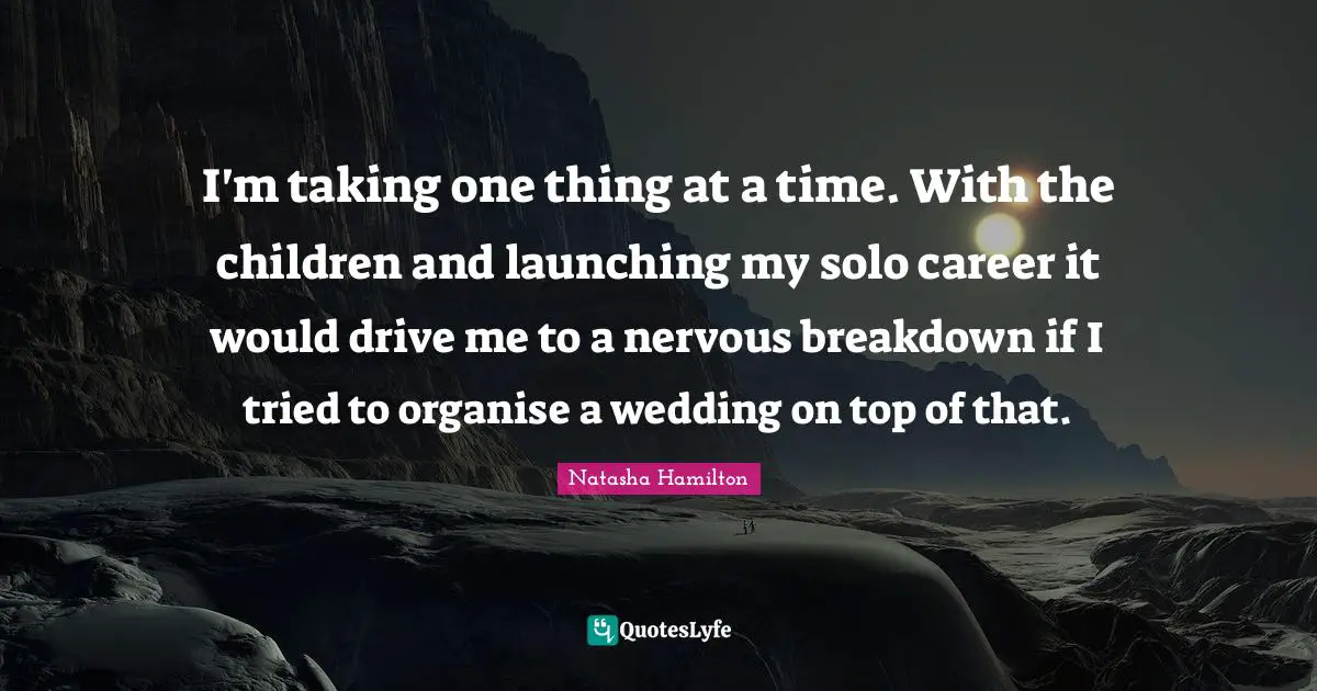 I'm taking one thing at a time. With the children and launching my solo career it would drive me to a nervous breakdown if I tried to organise a wedding on top of that.