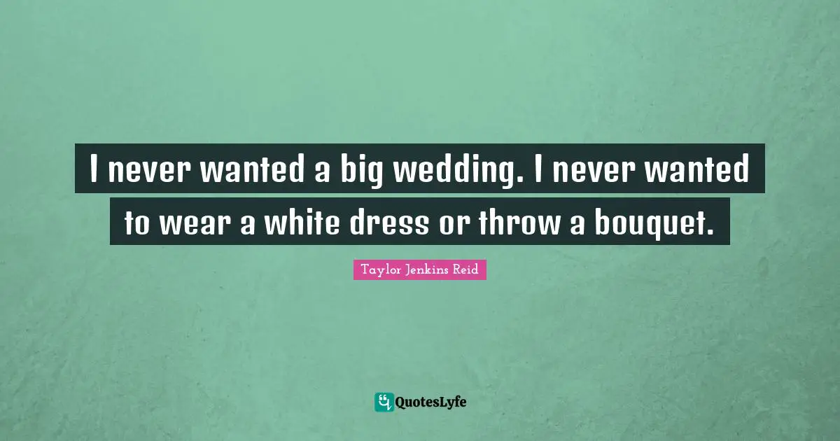I never wanted a big wedding. I never wanted to wear a white dress or throw a bouquet.