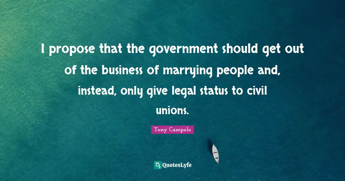 I propose that the government should get out of the business of marrying people and, instead, only give legal status to civil unions.