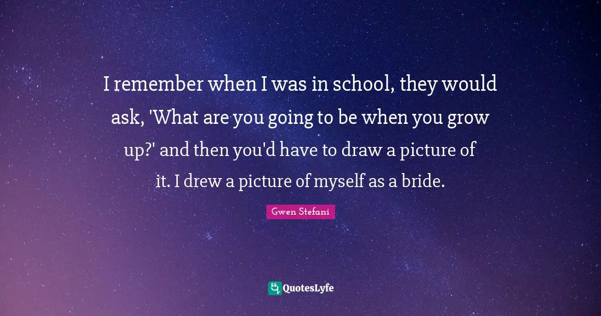 I remember when I was in school, they would ask, 'What are you going to be when you grow up?' and then you'd have to draw a picture of it. I drew a picture of myself as a bride.