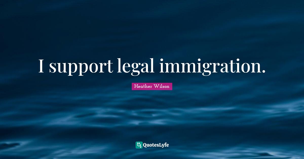 I support legal immigration.