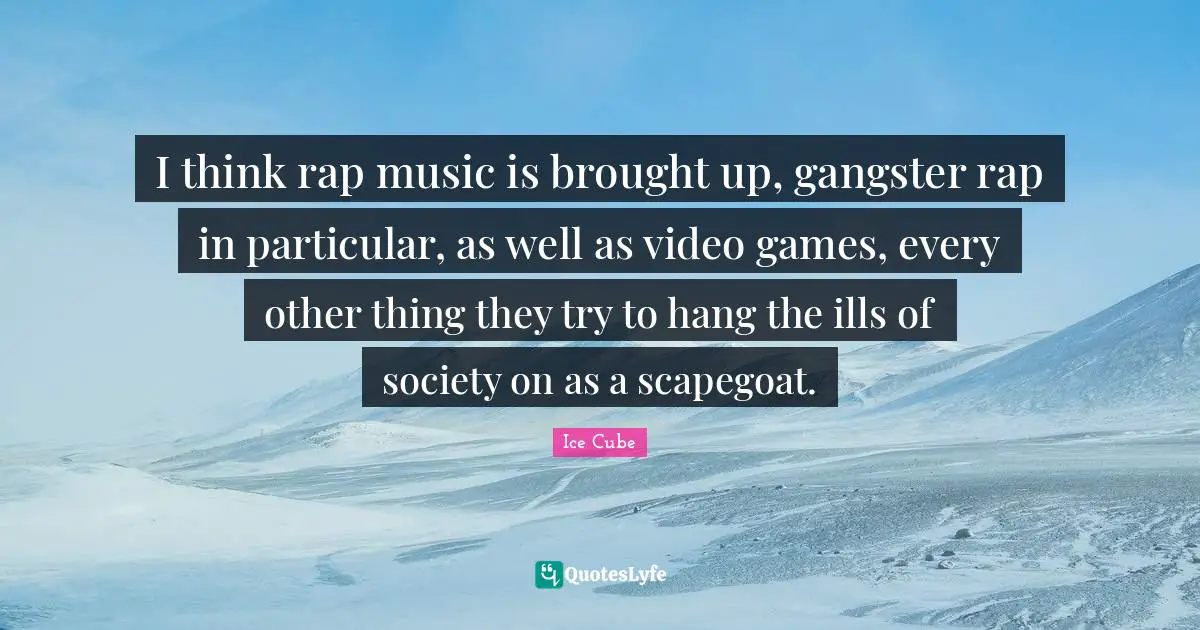 Video Games Quotes: "I think rap music is brought up, gangster rap in particular, as well as video games, every other thing they try to hang the ills of society on as a scapegoat."