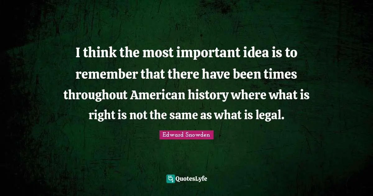 I think the most important idea is to remember that there have been times throughout American history where what is right is not the same as what is legal.