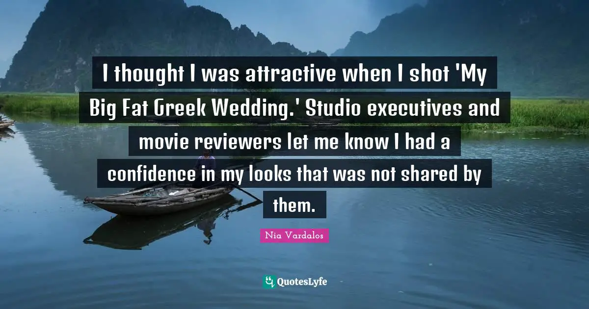 I thought I was attractive when I shot 'My Big Fat Greek Wedding.' Studio executives and movie reviewers let me know I had a confidence in my looks that was not shared by them.