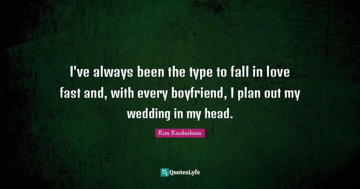 I've always been the type to fall in love fast and, with every boyfriend, I plan out my wedding in my head.