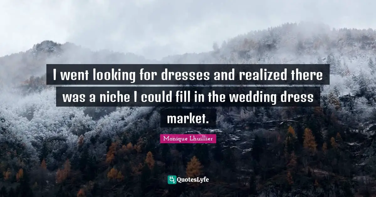 Dress Quotes: "I went looking for dresses and realized there was a niche I could fill in the wedding dress market."