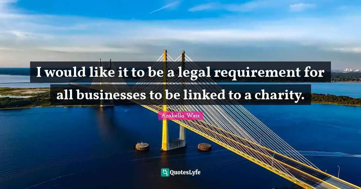 I would like it to be a legal requirement for all businesses to be linked to a charity.
