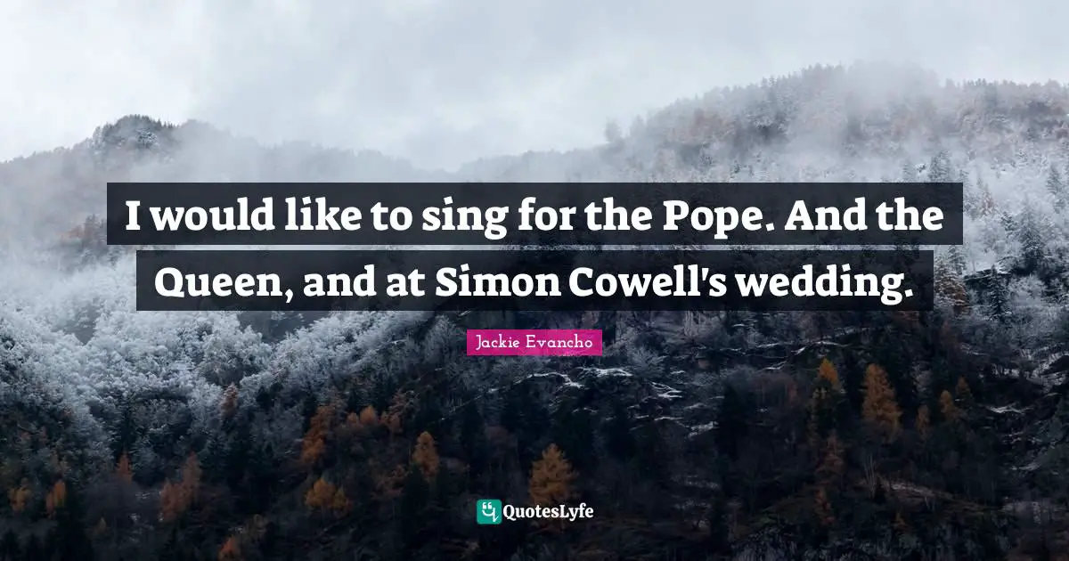 Queen Quotes: "I would like to sing for the Pope. And the Queen, and at Simon Cowell's wedding."