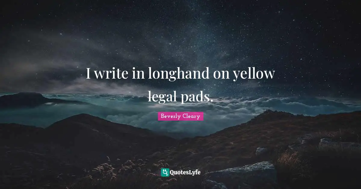 I Write Quotes: "I write in longhand on yellow legal pads."