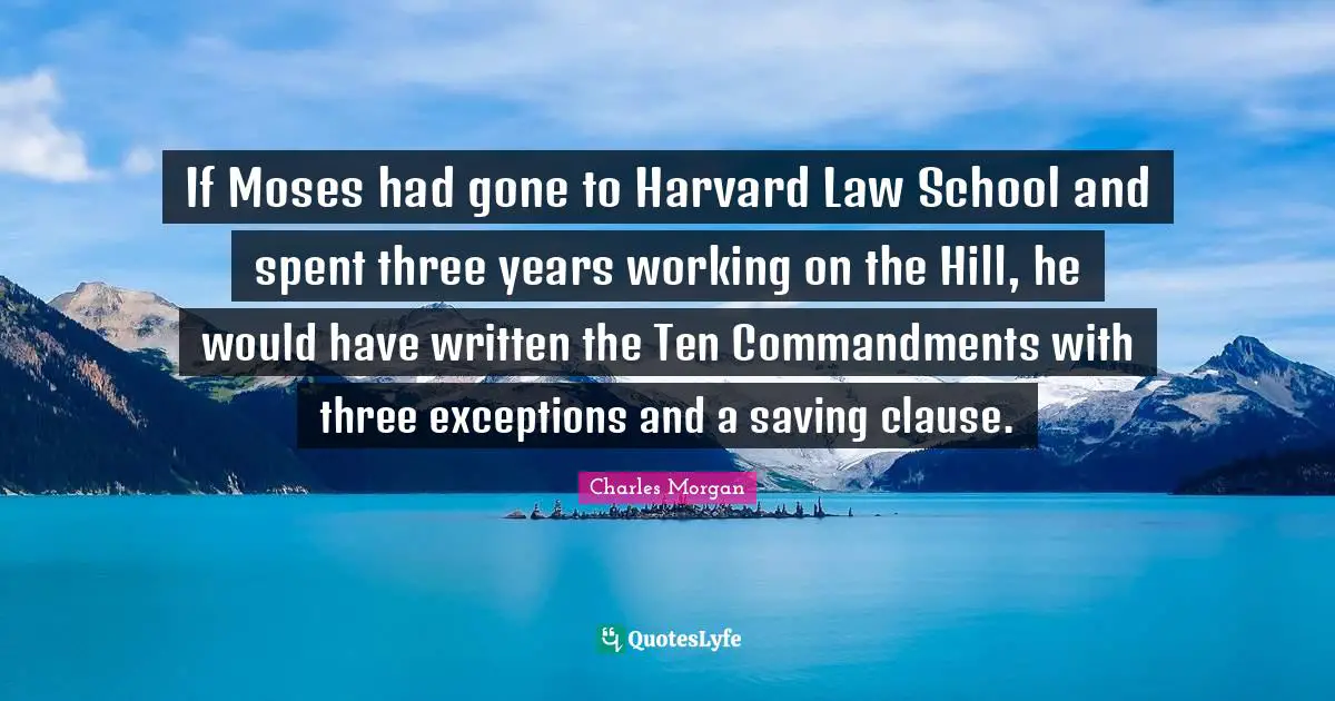If Moses had gone to Harvard Law School and spent three years working on the Hill, he would have written the Ten Commandments with three exceptions and a saving clause.
