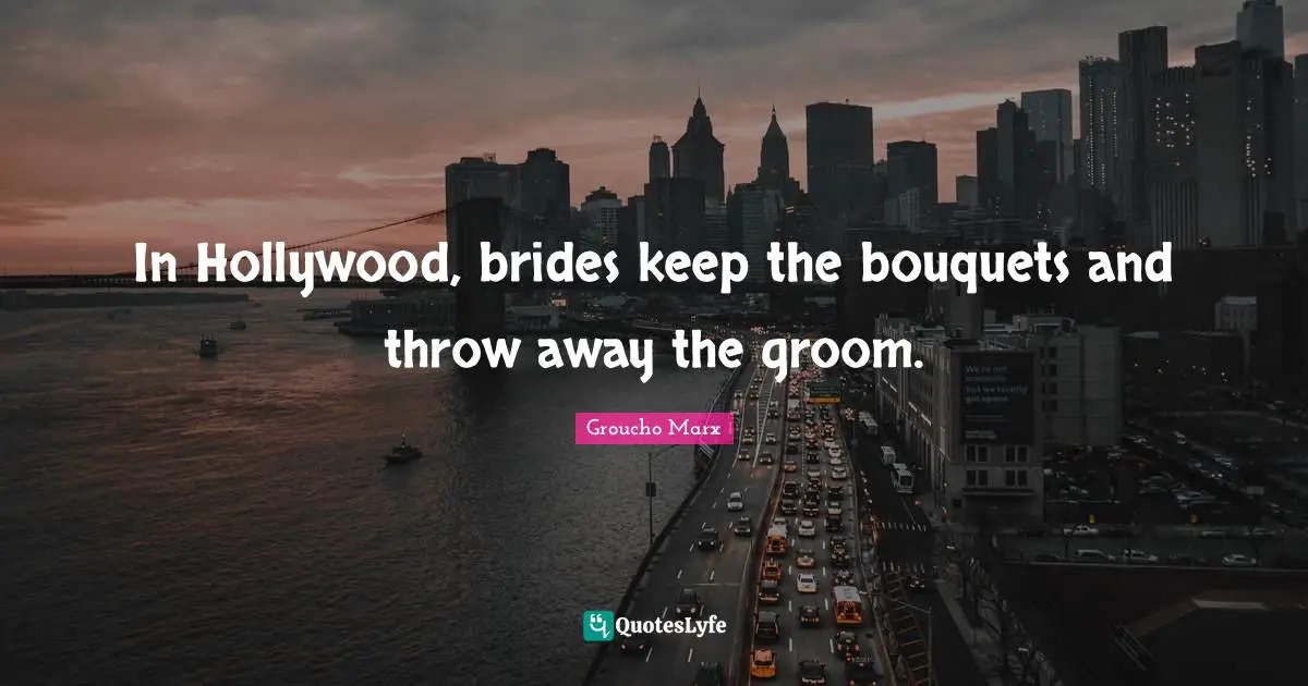 In Hollywood, brides keep the bouquets and throw away the groom.