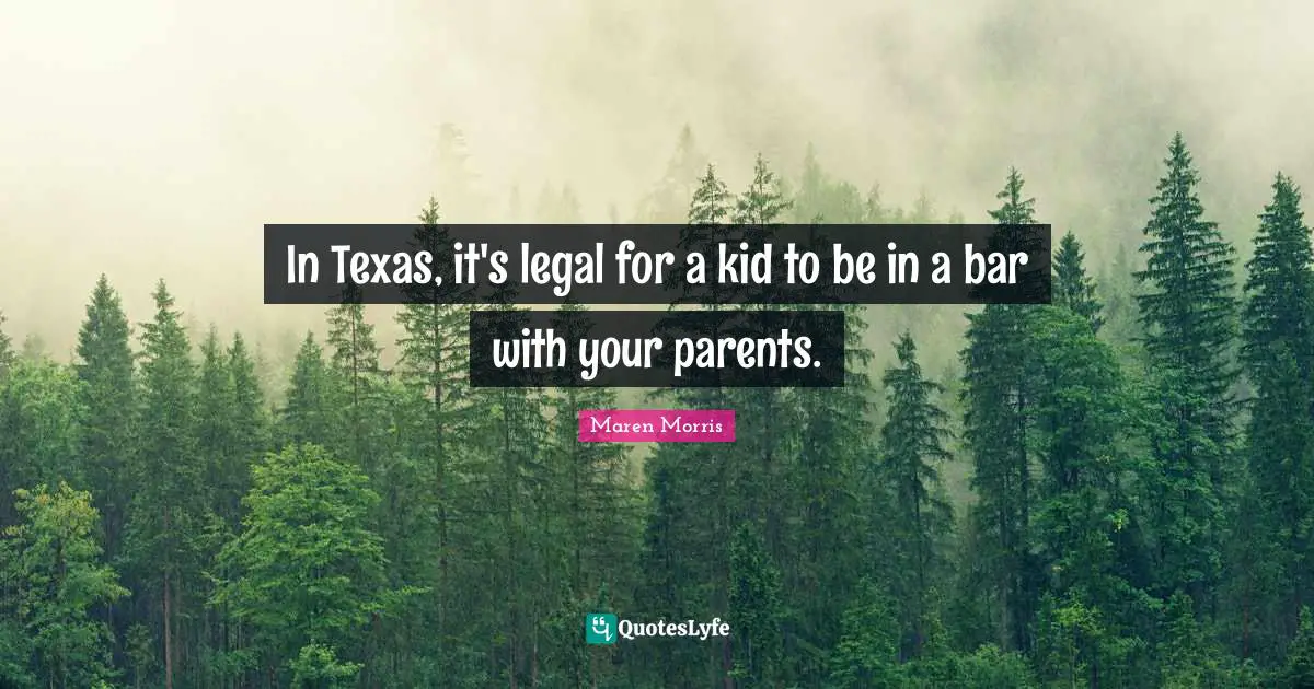 In Texas, it's legal for a kid to be in a bar with your parents.
