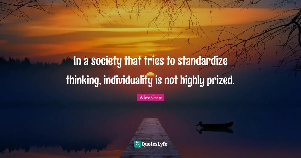Individuality Quotes: "In a society that tries to standardize thinking, individuality is not highly prized."