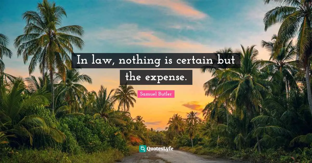 In law, nothing is certain but the expense.