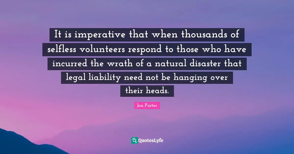 It is imperative that when thousands of selfless volunteers respond to those who have incurred the wrath of a natural disaster that legal liability need not be hanging over their heads.
