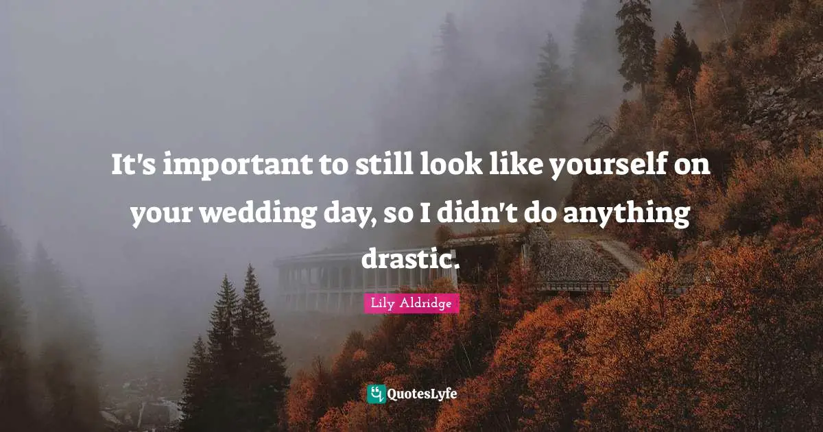 Lily Aldridge Quotes: "It's important to still look like yourself on your wedding day, so I didn't do anything drastic."