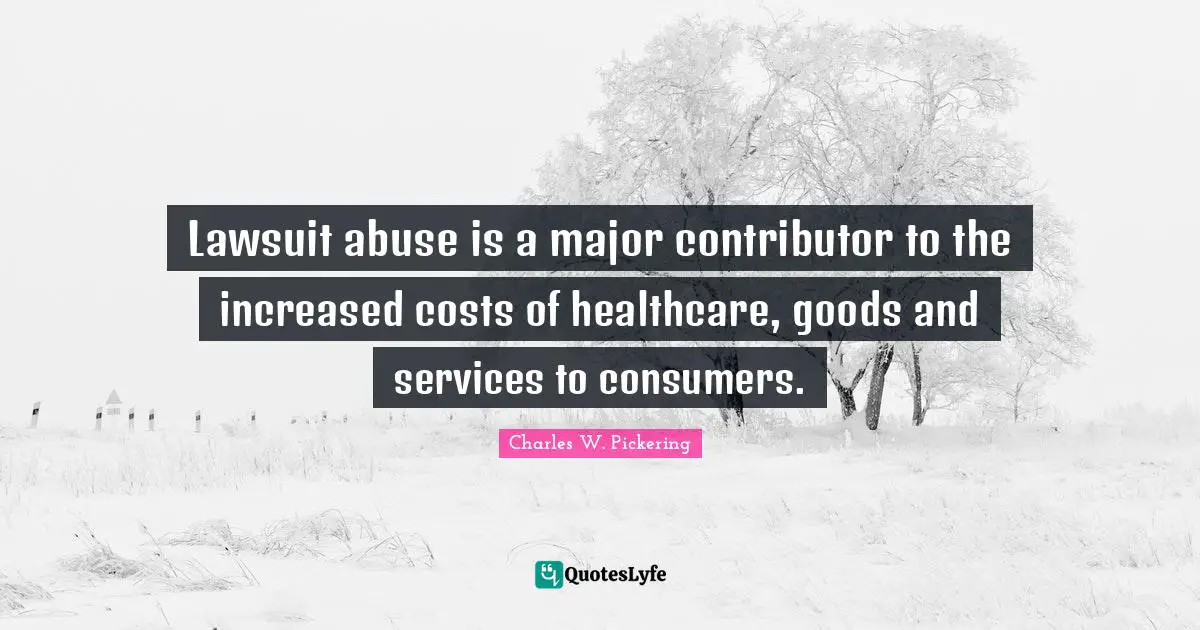 Healthcare Quotes: "Lawsuit abuse is a major contributor to the increased costs of healthcare, goods and services to consumers."