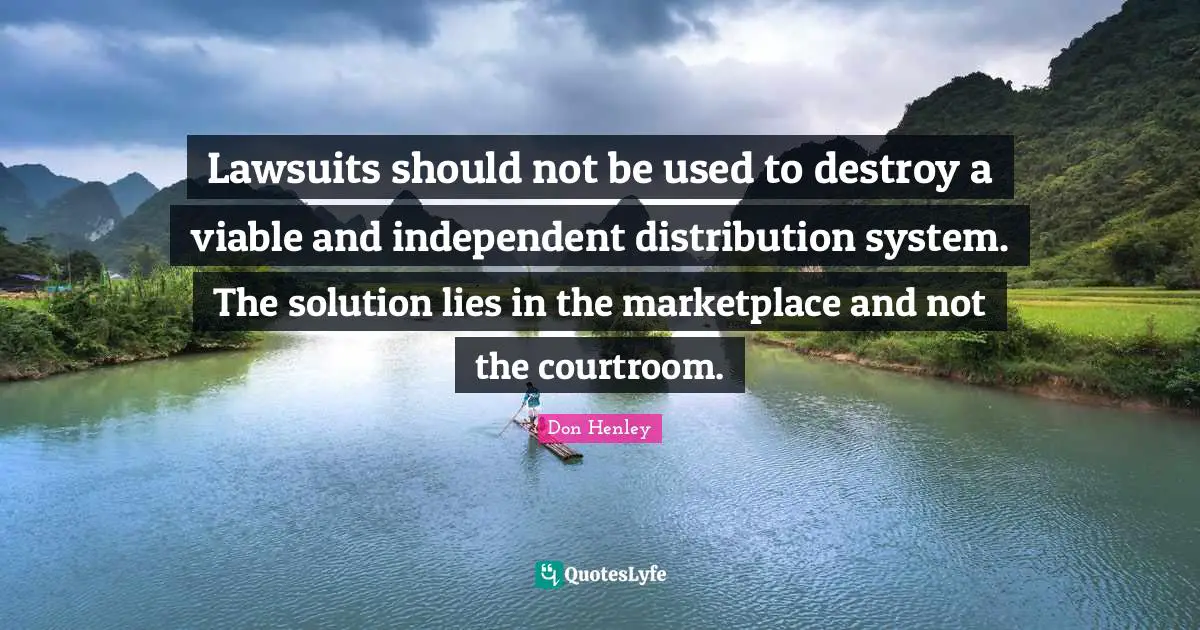 Solution Quotes: "Lawsuits should not be used to destroy a viable and independent distribution system. The solution lies in the marketplace and not the courtroom."
