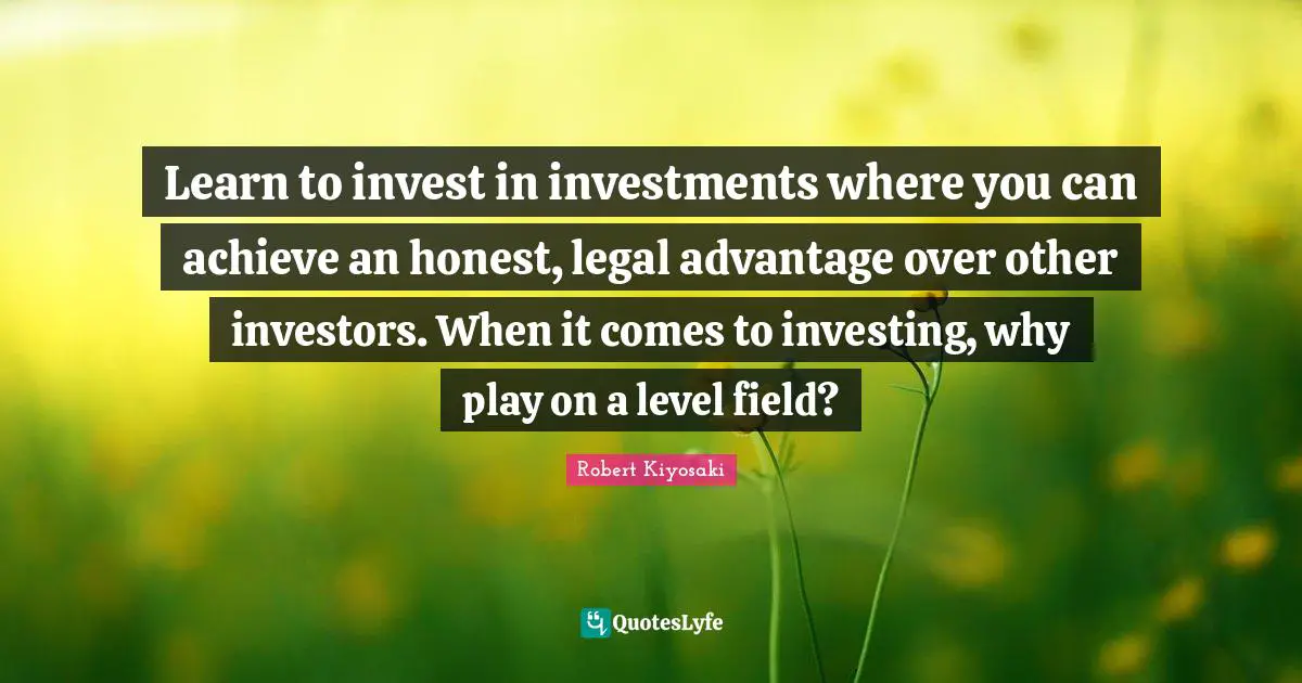 Learn to invest in investments where you can achieve an honest, legal advantage over other investors. When it comes to investing, why play on a level field?