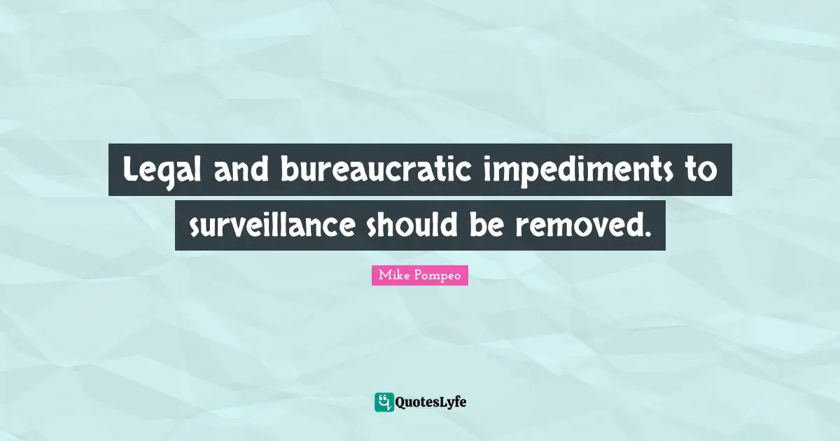 Legal and bureaucratic impediments to surveillance should be removed.