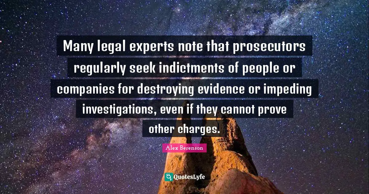 Many legal experts note that prosecutors regularly seek indictments of people or companies for destroying evidence or impeding investigations, even if they cannot prove other charges.