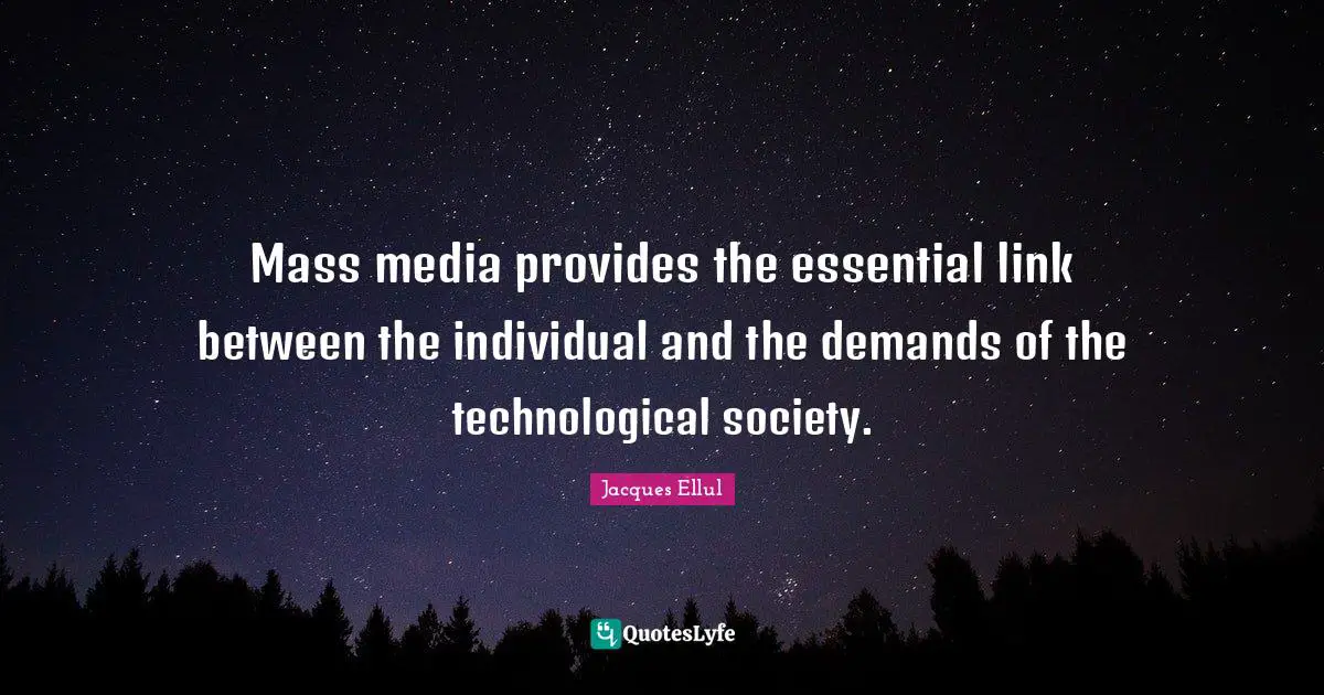 Mass media provides the essential link between the individual and the demands of the technological society.
