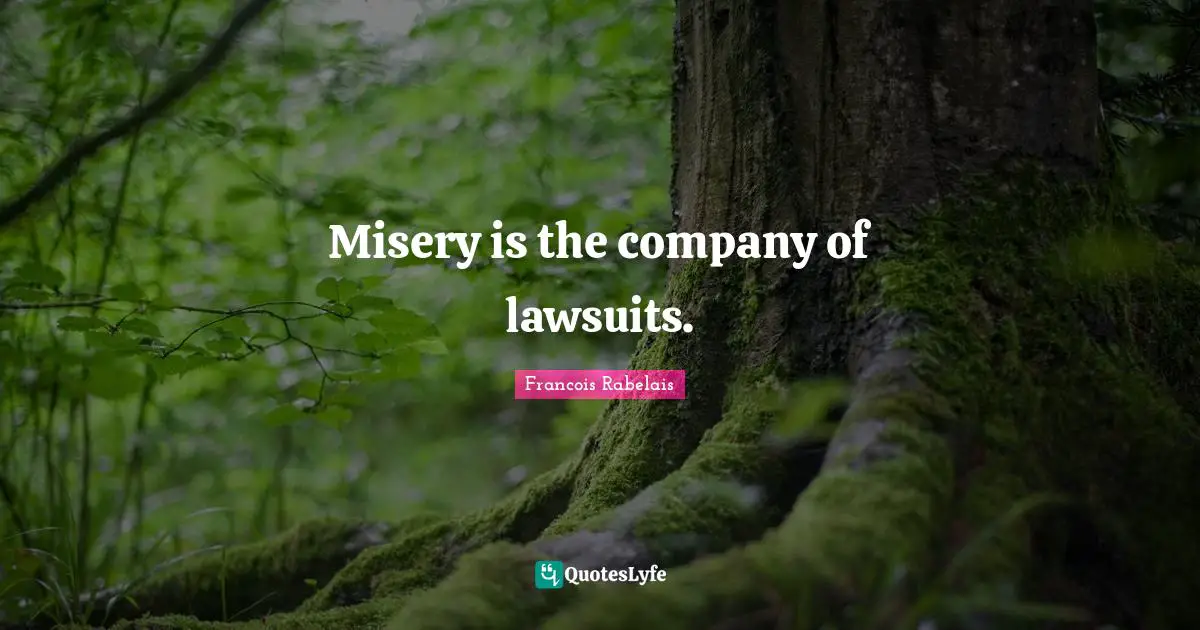 Misery is the company of lawsuits.