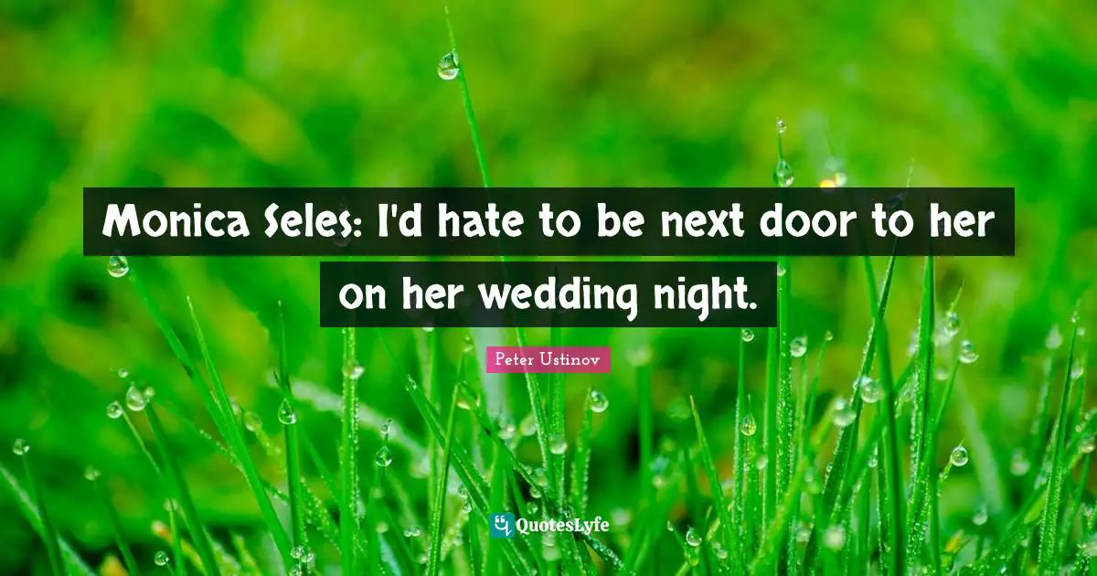 Peter Ustinov Quotes: "Monica Seles: I'd hate to be next door to her on her wedding night."