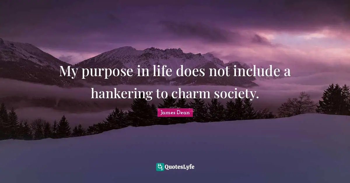James  Dean Quotes: "My purpose in life does not include a hankering to charm society."
