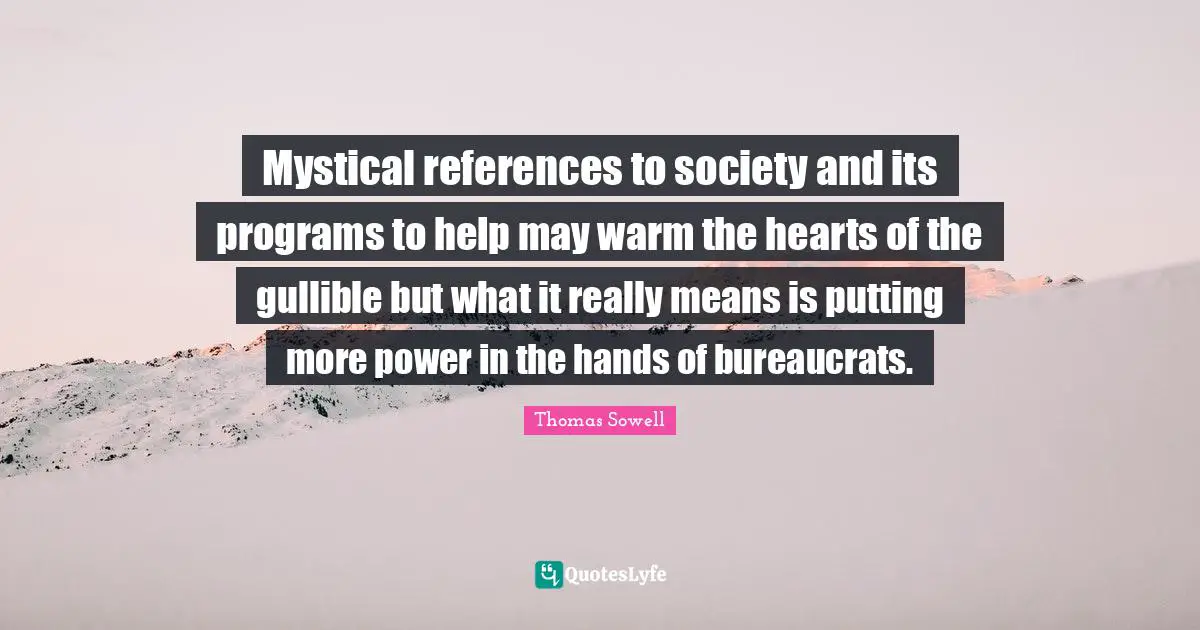 Mystical references to society and its programs to help may warm the hearts of the gullible but what it really means is putting more power in the hands of bureaucrats.