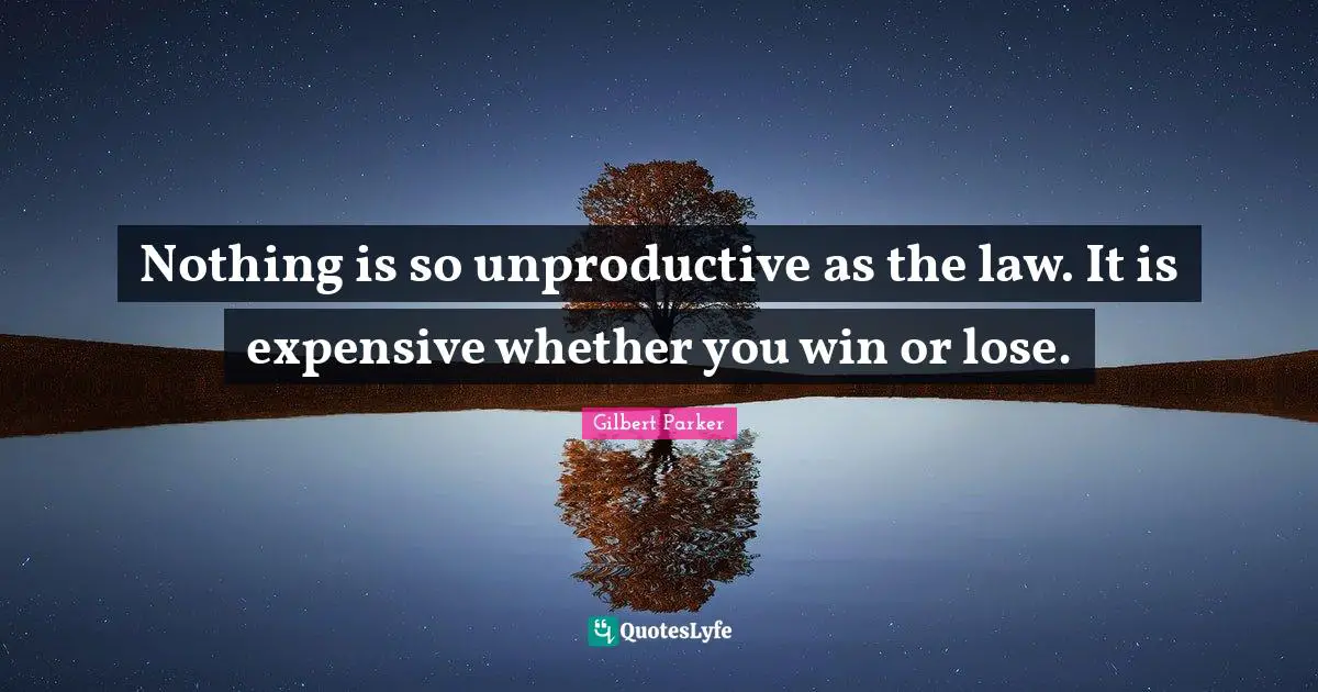 Nothing is so unproductive as the law. It is expensive whether you win or lose.