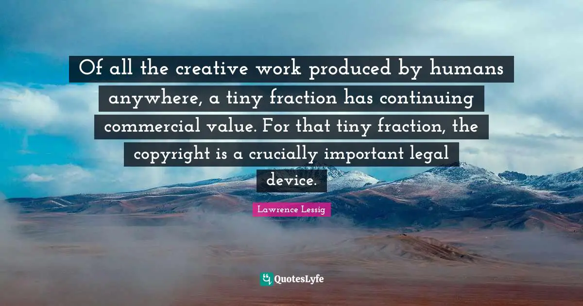 Of all the creative work produced by humans anywhere, a tiny fraction has continuing commercial value. For that tiny fraction, the copyright is a crucially important legal device.
