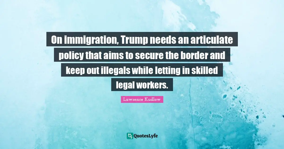 On immigration, Trump needs an articulate policy that aims to secure the border and keep out illegals while letting in skilled legal workers.