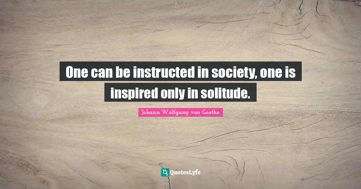 Inspired Quotes: "One can be instructed in society, one is inspired only in solitude."