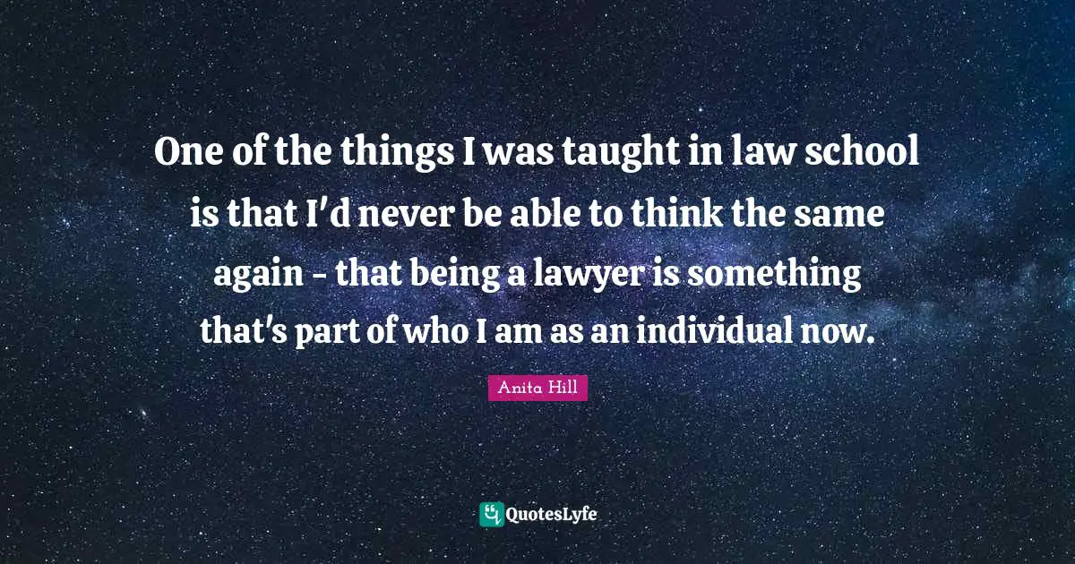 One of the things I was taught in law school is that I'd never be able to think the same again - that being a lawyer is something that's part of who I am as an individual now.