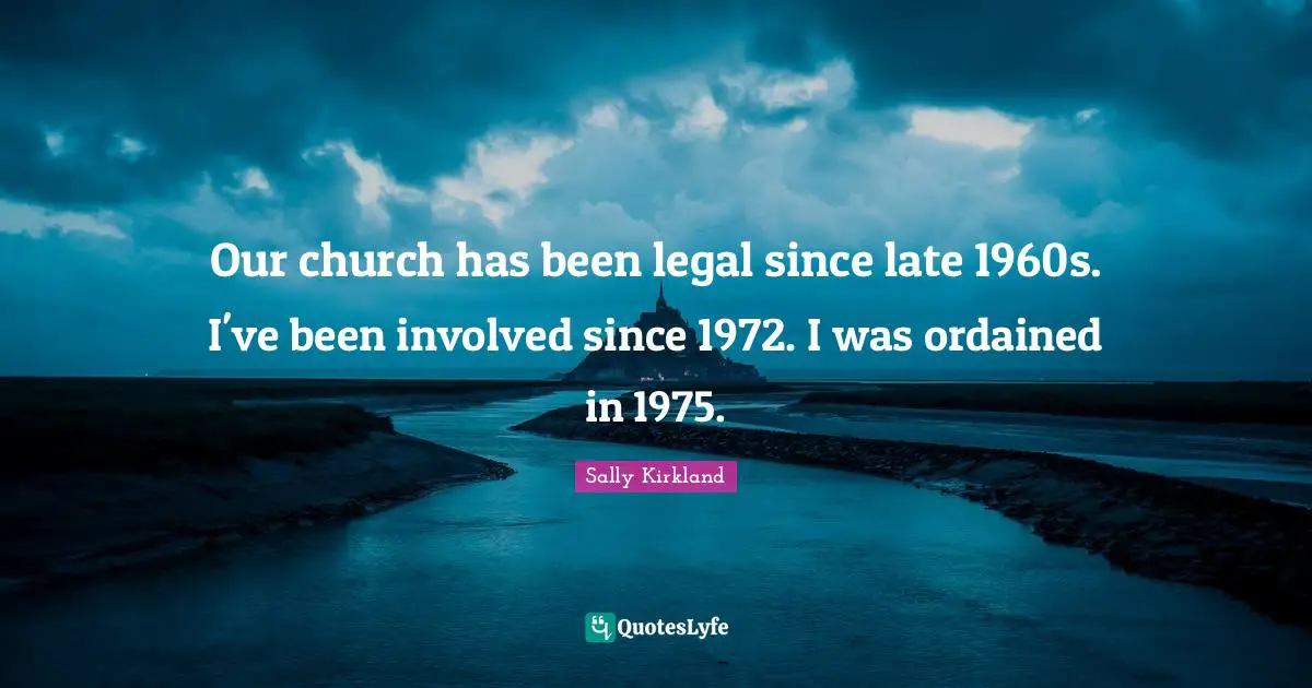 Our church has been legal since late 1960s. I've been involved since 1972. I was ordained in 1975.